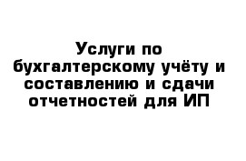 Услуги по бухгалтерскому учёту и составлению и сдачи отчетностей для ИП 